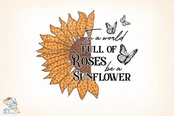 In a World Full of Roses Be a Sunflower Art
